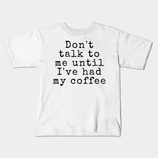 Don't talk to me until I've had my coffee - Coffee Quotes Kids T-Shirt